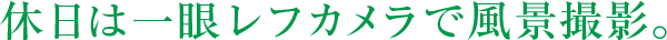 休日は一眼レフカメラで風景撮影。